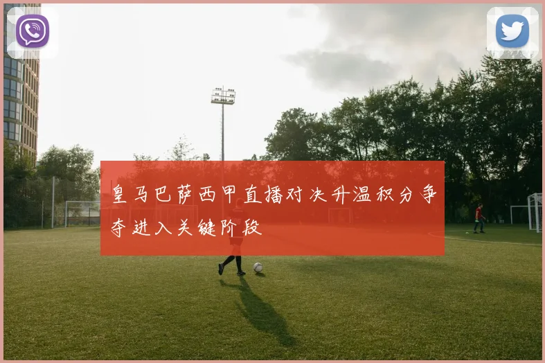 皇马巴萨西甲直播对决升温积分争夺进入关键阶段