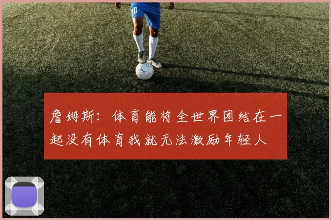 詹姆斯：体育能将全世界团结在一起没有体育我就无法激励年轻人