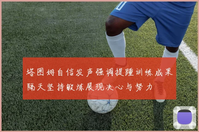 塔图姆自信发声强调提踵训练成果隔天坚持锻炼展现决心与努力