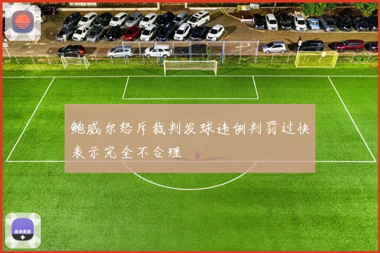 鲍威尔怒斥裁判发球违例判罚过快表示完全不合理