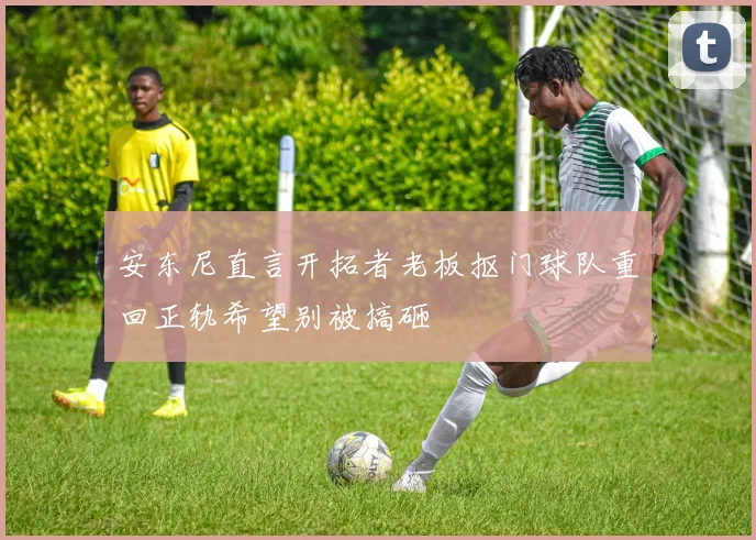 安东尼直言开拓者老板抠门球队重回正轨希望别被搞砸