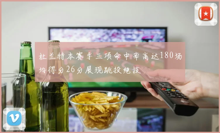杜兰特本赛季三项命中率高达180场均得分26分展现跳投绝技