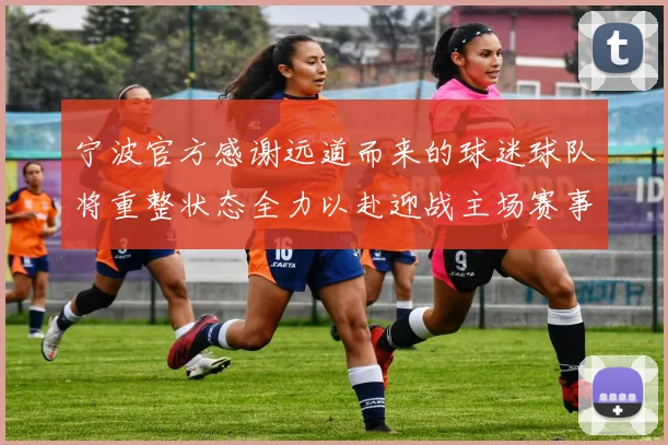 宁波官方感谢远道而来的球迷球队将重整状态全力以赴迎战主场赛事