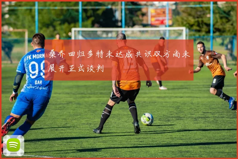 桑乔回归多特未达成共识双方尚未展开正式谈判