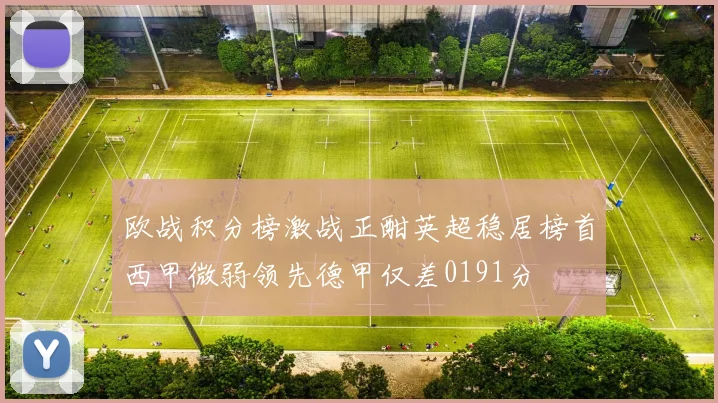 欧战积分榜激战正酣英超稳居榜首西甲微弱领先德甲仅差0191分