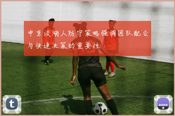 申京谈湖人防守策略强调团队配合与快速决策的重要性