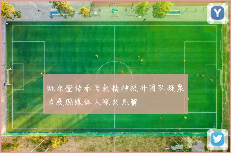 凯尔登传承马刺精神提升团队凝聚力展现媒体人深刻见解