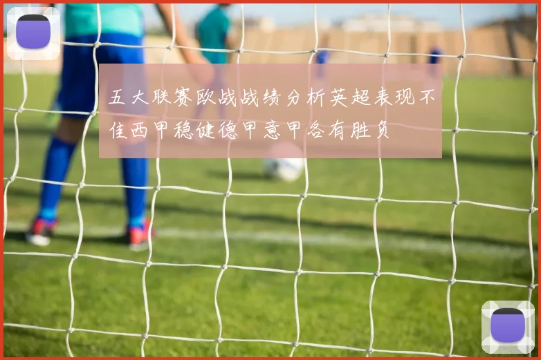 五大联赛欧战战绩分析英超表现不佳西甲稳健德甲意甲各有胜负