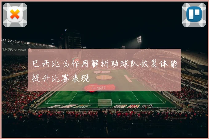巴西比戈作用解析助球队恢复体能提升比赛表现