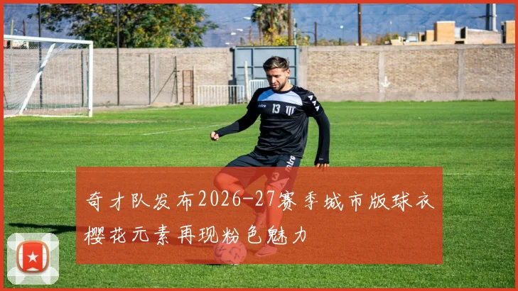 奇才队发布2026-27赛季城市版球衣樱花元素再现粉色魅力
