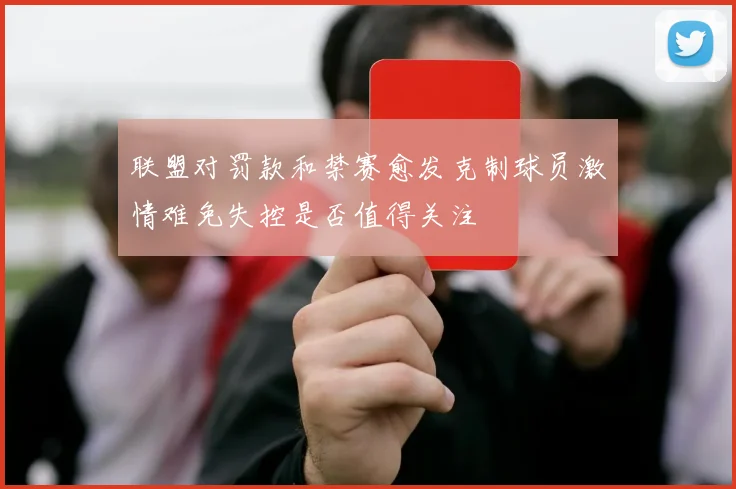 联盟对罚款和禁赛愈发克制球员激情难免失控是否值得关注