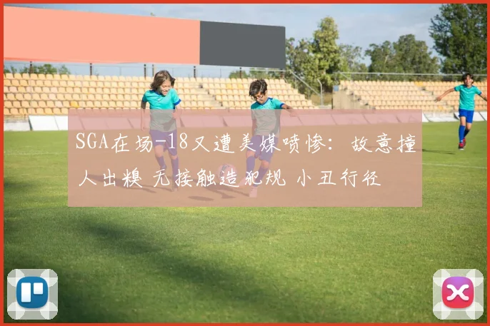 SGA在场-18又遭美媒喷惨：故意撞人出糗 无接触造犯规 小丑行径