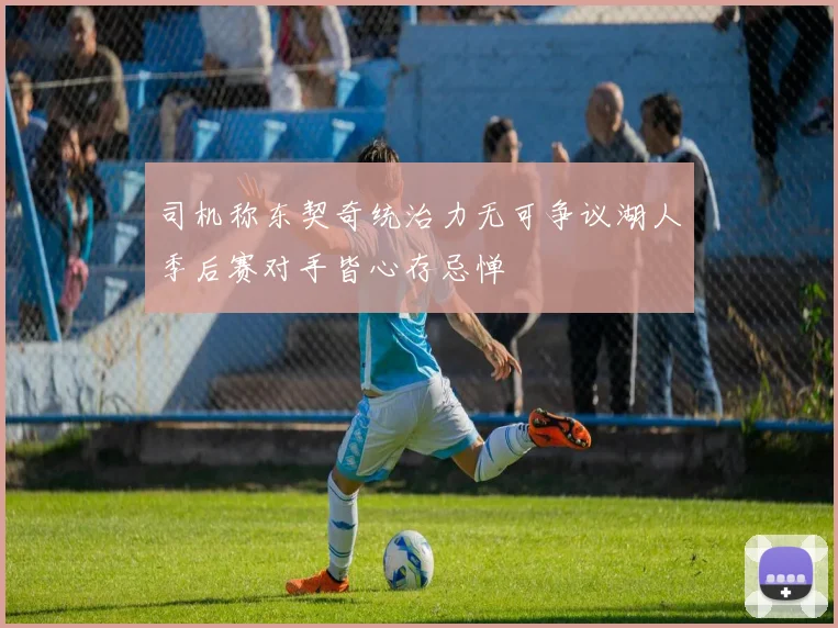 司机称东契奇统治力无可争议湖人季后赛对手皆心存忌惮