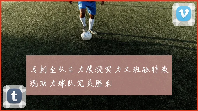 马刺全队合力展现实力文班独特表现助力球队完美胜利
