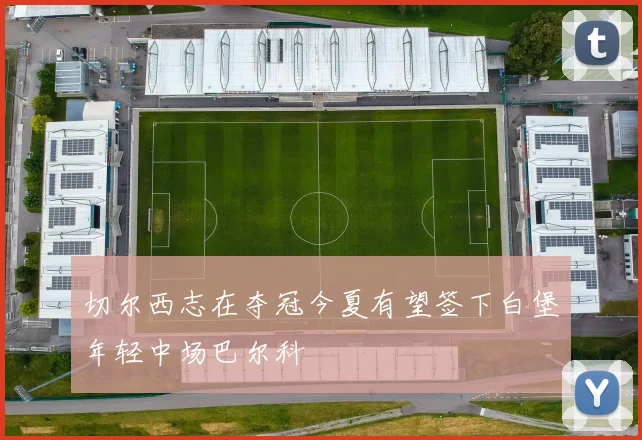 切尔西志在夺冠今夏有望签下白堡年轻中场巴尔科