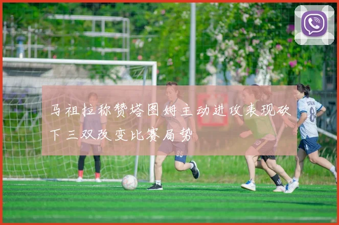 马祖拉称赞塔图姆主动进攻表现砍下三双改变比赛局势