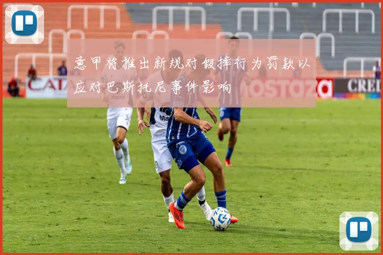 意甲将推出新规对假摔行为罚款以应对巴斯托尼事件影响
