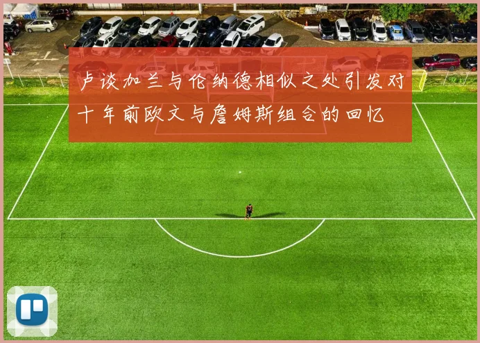 卢谈加兰与伦纳德相似之处引发对十年前欧文与詹姆斯组合的回忆