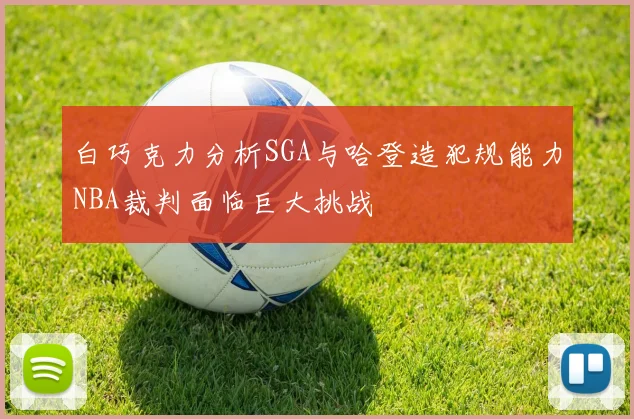 白巧克力分析SGA与哈登造犯规能力NBA裁判面临巨大挑战