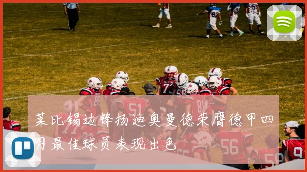 莱比锡边锋扬迪奥曼德荣膺德甲四月最佳球员表现出色