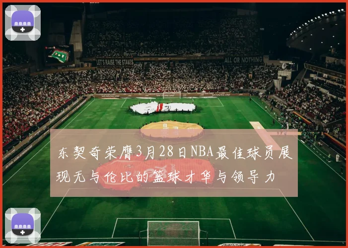 东契奇荣膺3月28日NBA最佳球员展现无与伦比的篮球才华与领导力