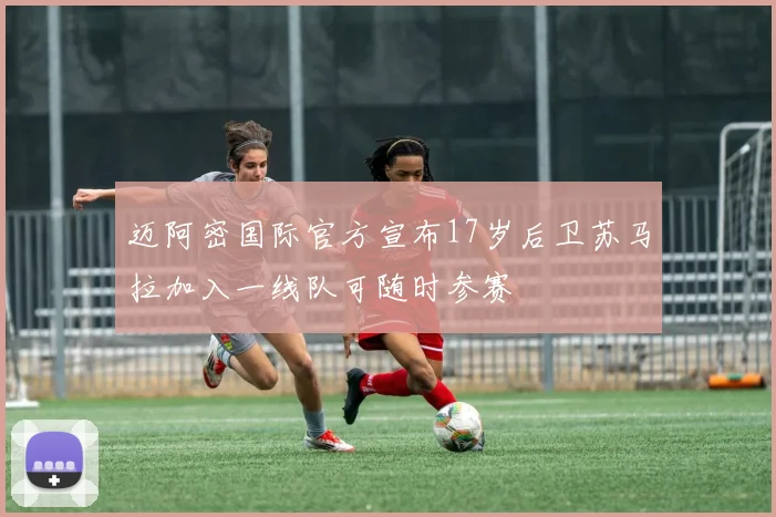 迈阿密国际官方宣布17岁后卫苏马拉加入一线队可随时参赛